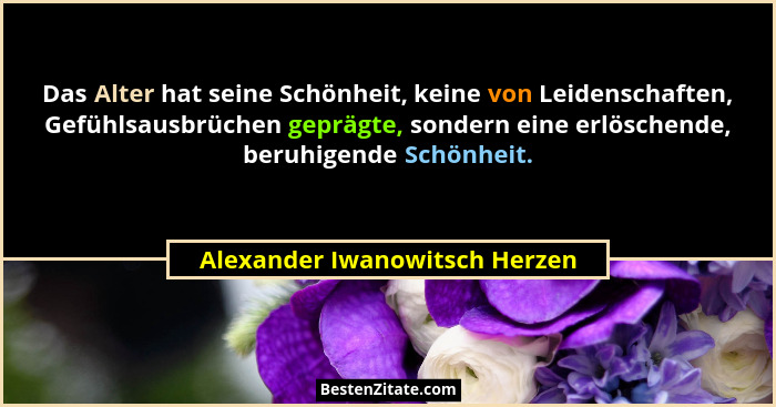 Das Alter hat seine Schönheit, keine von Leidenschaften, Gefühlsausbrüchen geprägte, sondern eine erlöschende, beruhige... - Alexander Iwanowitsch Herzen