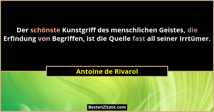 Der schönste Kunstgriff des menschlichen Geistes, die Erfindung von Begriffen, ist die Quelle fast all seiner Irrtümer.... - Antoine de Rivarol