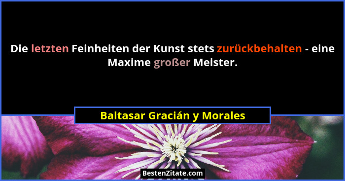 Die letzten Feinheiten der Kunst stets zurückbehalten - eine Maxime großer Meister.... - Baltasar Gracián y Morales