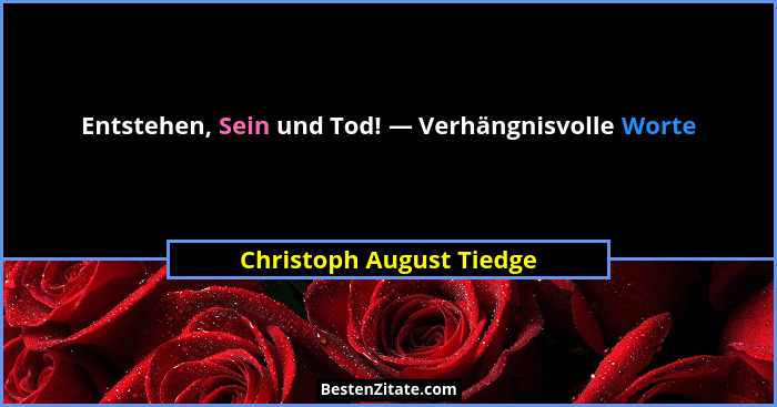 Entstehen, Sein und Tod! — Verhängnisvolle Worte... - Christoph August Tiedge