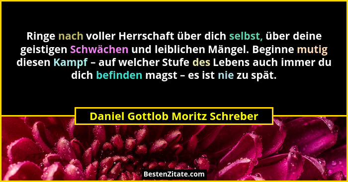 Ringe nach voller Herrschaft über dich selbst, über deine geistigen Schwächen und leiblichen Mängel. Beginne mutig di... - Daniel Gottlob Moritz Schreber