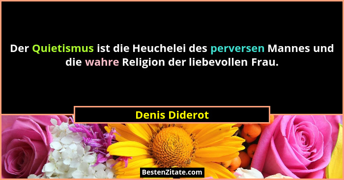 Der Quietismus ist die Heuchelei des perversen Mannes und die wahre Religion der liebevollen Frau.... - Denis Diderot