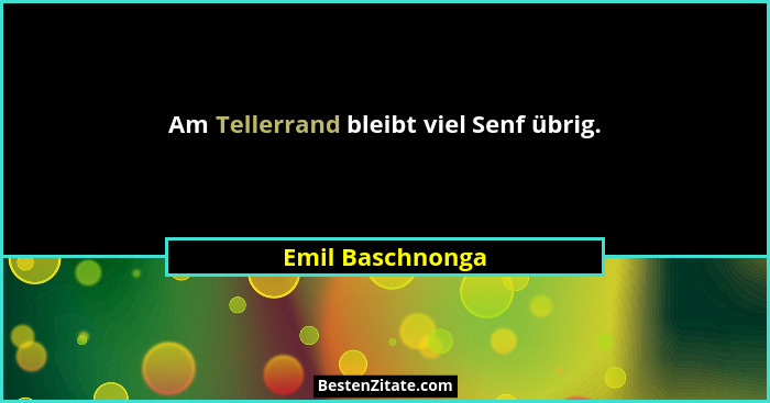 Am Tellerrand bleibt viel Senf übrig.... - Emil Baschnonga