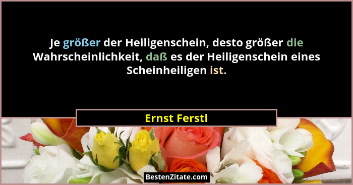 Je größer der Heiligenschein, desto größer die Wahrscheinlichkeit, daß es der Heiligenschein eines Scheinheiligen ist.... - Ernst Ferstl