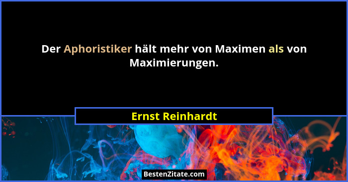 Der Aphoristiker hält mehr von Maximen als von Maximierungen.... - Ernst Reinhardt