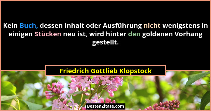 Kein Buch, dessen Inhalt oder Ausführung nicht wenigstens in einigen Stücken neu ist, wird hinter den goldenen Vorhang... - Friedrich Gottlieb Klopstock
