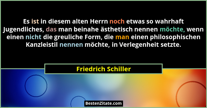 Es ist in diesem alten Herrn noch etwas so wahrhaft Jugendliches, das man beinahe ästhetisch nennen möchte, wenn einen nicht die... - Friedrich Schiller