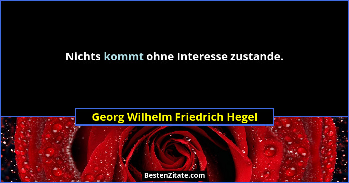 Nichts kommt ohne Interesse zustande.... - Georg Wilhelm Friedrich Hegel