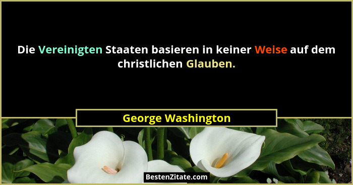 Die Vereinigten Staaten basieren in keiner Weise auf dem christlichen Glauben.... - George Washington