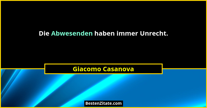 Die Abwesenden haben immer Unrecht.... - Giacomo Casanova