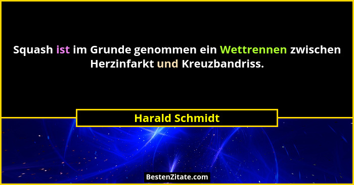 Squash ist im Grunde genommen ein Wettrennen zwischen Herzinfarkt und Kreuzbandriss.... - Harald Schmidt