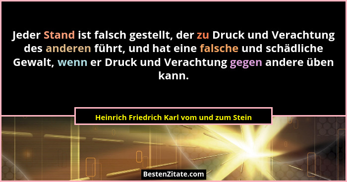 Jeder Stand ist falsch gestellt, der zu Druck und Verachtung des anderen führt, und hat eine falsche und s... - Heinrich Friedrich Karl vom und zum Stein