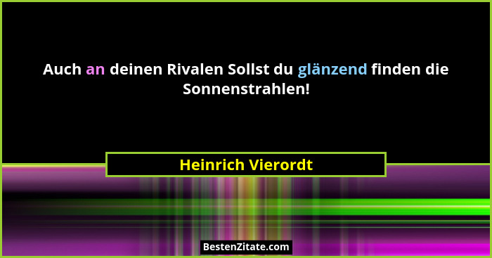 Auch an deinen Rivalen Sollst du glänzend finden die Sonnenstrahlen!... - Heinrich Vierordt