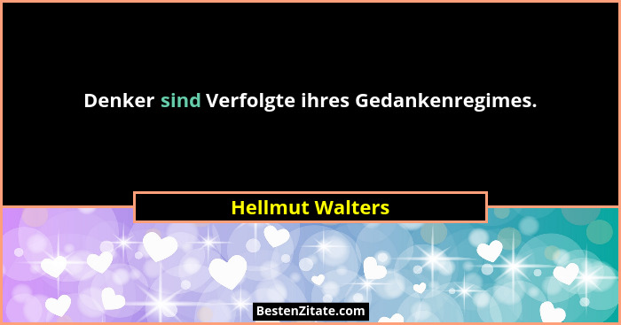 Denker sind Verfolgte ihres Gedankenregimes.... - Hellmut Walters
