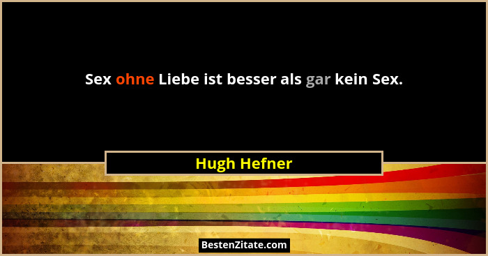 Sex ohne Liebe ist besser als gar kein Sex.... - Hugh Hefner