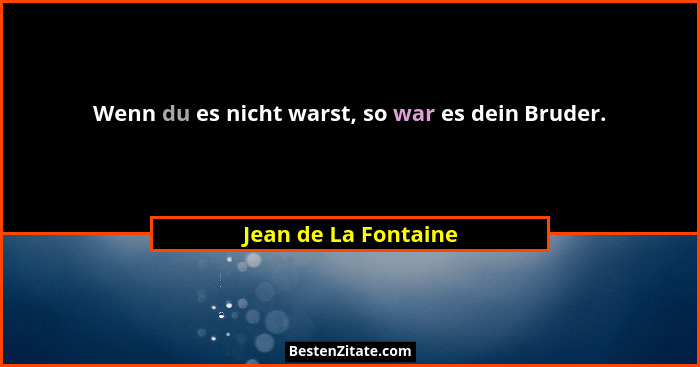 Wenn du es nicht warst, so war es dein Bruder.... - Jean de La Fontaine