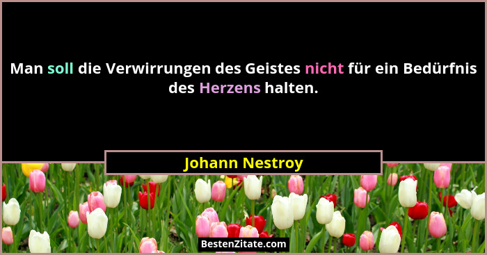 Man soll die Verwirrungen des Geistes nicht für ein Bedürfnis des Herzens halten.... - Johann Nestroy