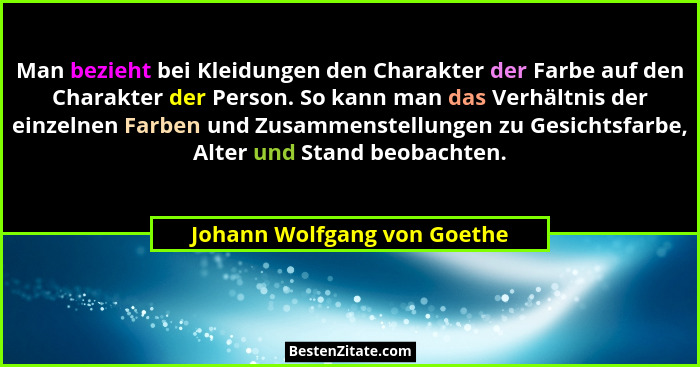 Man bezieht bei Kleidungen den Charakter der Farbe auf den Charakter der Person. So kann man das Verhältnis der einzelnen... - Johann Wolfgang von Goethe