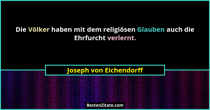 Die Völker haben mit dem religiösen Glauben auch die Ehrfurcht verlernt.... - Joseph von Eichendorff