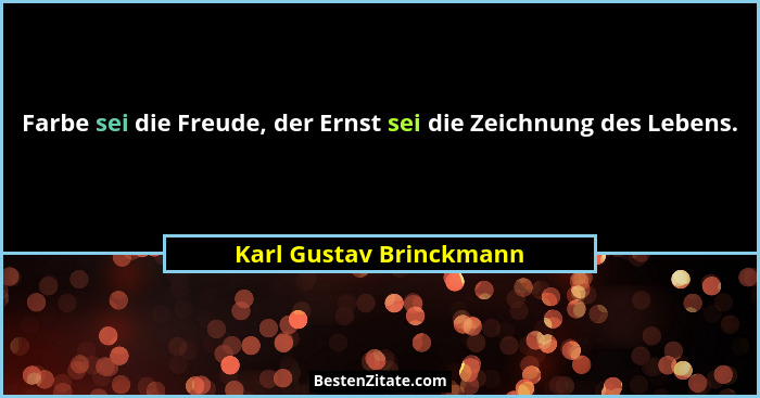 Farbe sei die Freude, der Ernst sei die Zeichnung des Lebens.... - Karl Gustav Brinckmann