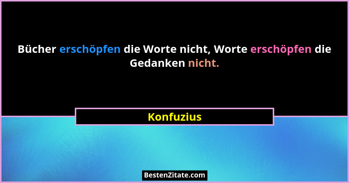 Bücher erschöpfen die Worte nicht, Worte erschöpfen die Gedanken nicht.... - Konfuzius