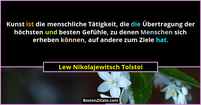 Kunst ist die menschliche Tätigkeit, die die Übertragung der höchsten und besten Gefühle, zu denen Menschen sich erheben... - Lew Nikolajewitsch Tolstoi
