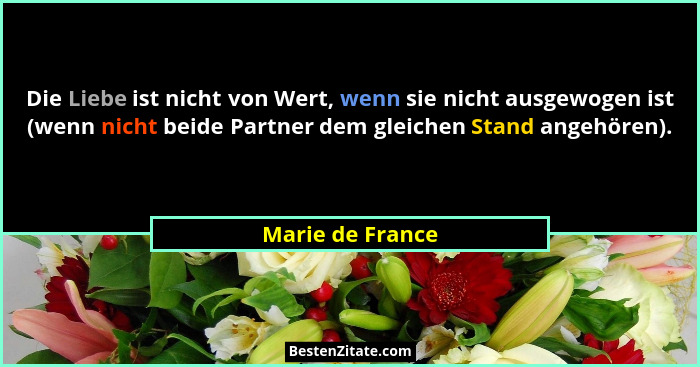 Die Liebe ist nicht von Wert, wenn sie nicht ausgewogen ist (wenn nicht beide Partner dem gleichen Stand angehören).... - Marie de France