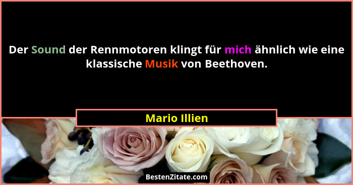 Der Sound der Rennmotoren klingt für mich ähnlich wie eine klassische Musik von Beethoven.... - Mario Illien