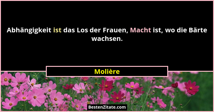 Abhängigkeit ist das Los der Frauen, Macht ist, wo die Bärte wachsen.... - Molière