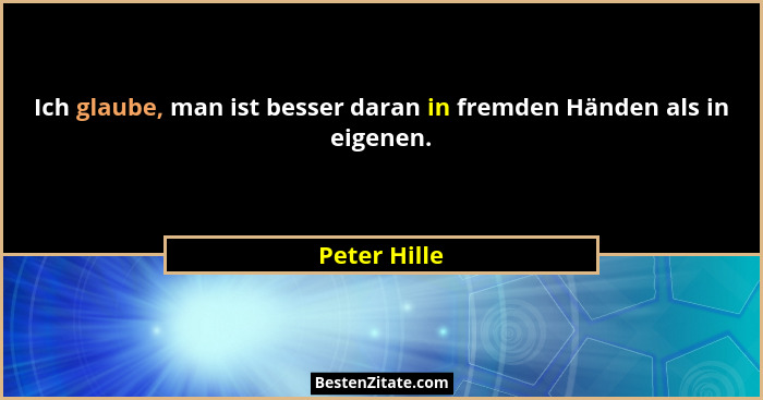 Ich glaube, man ist besser daran in fremden Händen als in eigenen.... - Peter Hille