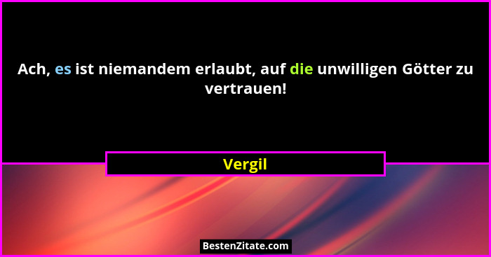 Ach, es ist niemandem erlaubt, auf die unwilligen Götter zu vertrauen!... - Vergil