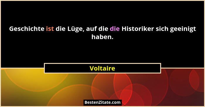 Geschichte ist die Lüge, auf die die Historiker sich geeinigt haben.... - Voltaire