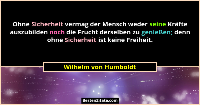 Ohne Sicherheit vermag der Mensch weder seine Kräfte auszubilden noch die Frucht derselben zu genießen; denn ohne Sicherheit is... - Wilhelm von Humboldt
