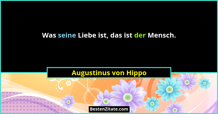 Was seine Liebe ist, das ist der Mensch.... - Augustinus von Hippo