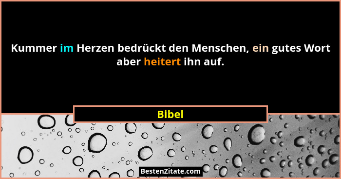 Kummer im Herzen bedrückt den Menschen, ein gutes Wort aber heitert ihn auf.... - Bibel