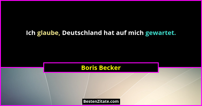Ich glaube, Deutschland hat auf mich gewartet.... - Boris Becker