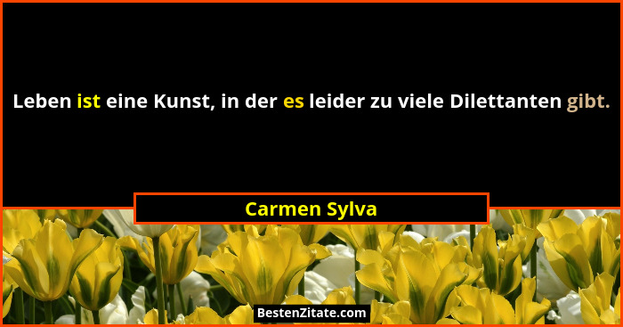 Leben ist eine Kunst, in der es leider zu viele Dilettanten gibt.... - Carmen Sylva