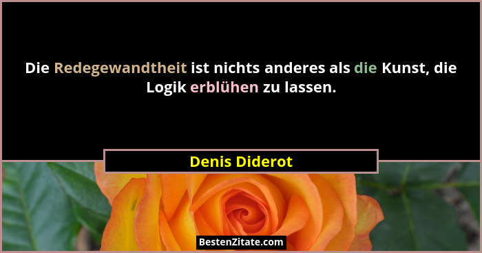 Die Redegewandtheit ist nichts anderes als die Kunst, die Logik erblühen zu lassen.... - Denis Diderot