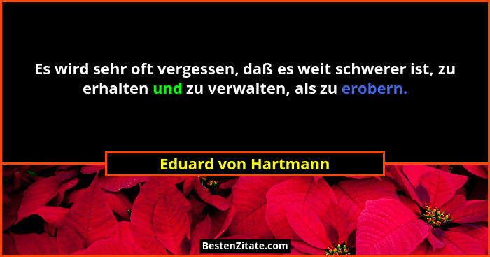 Es wird sehr oft vergessen, daß es weit schwerer ist, zu erhalten und zu verwalten, als zu erobern.... - Eduard von Hartmann