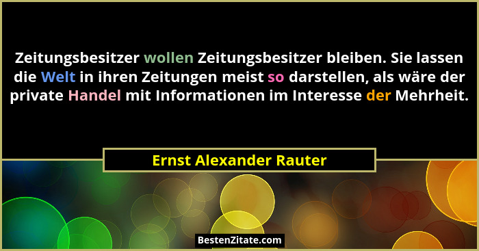Zeitungsbesitzer wollen Zeitungsbesitzer bleiben. Sie lassen die Welt in ihren Zeitungen meist so darstellen, als wäre der pr... - Ernst Alexander Rauter