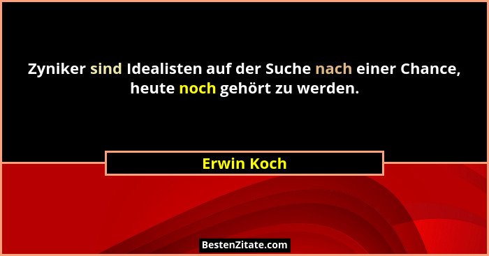 Zyniker sind Idealisten auf der Suche nach einer Chance, heute noch gehört zu werden.... - Erwin Koch