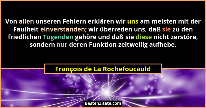Von allen unseren Fehlern erklären wir uns am meisten mit der Faulheit einverstanden; wir überreden uns, daß sie zu den... - François de La Rochefoucauld