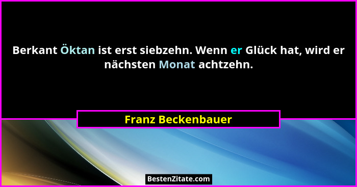 Berkant Öktan ist erst siebzehn. Wenn er Glück hat, wird er nächsten Monat achtzehn.... - Franz Beckenbauer