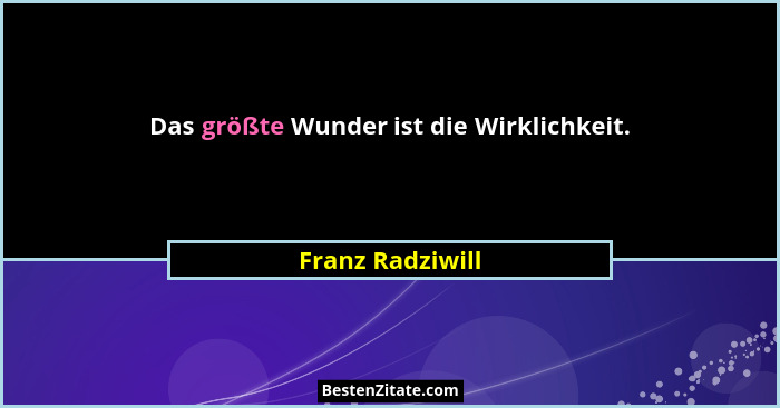 Das größte Wunder ist die Wirklichkeit.... - Franz Radziwill