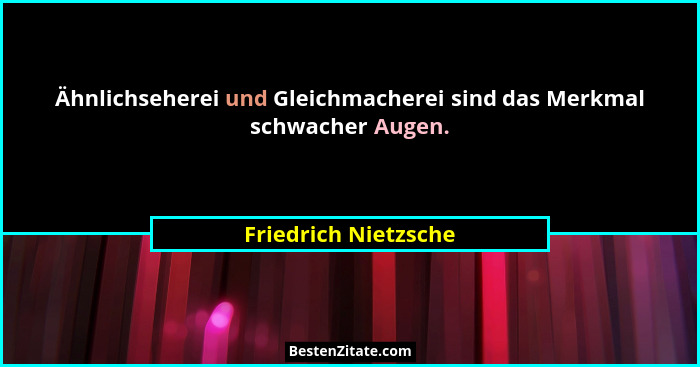 Ähnlichseherei und Gleichmacherei sind das Merkmal schwacher Augen.... - Friedrich Nietzsche