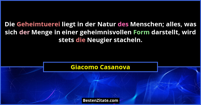 Die Geheimtuerei liegt in der Natur des Menschen; alles, was sich der Menge in einer geheimnisvollen Form darstellt, wird stets die... - Giacomo Casanova