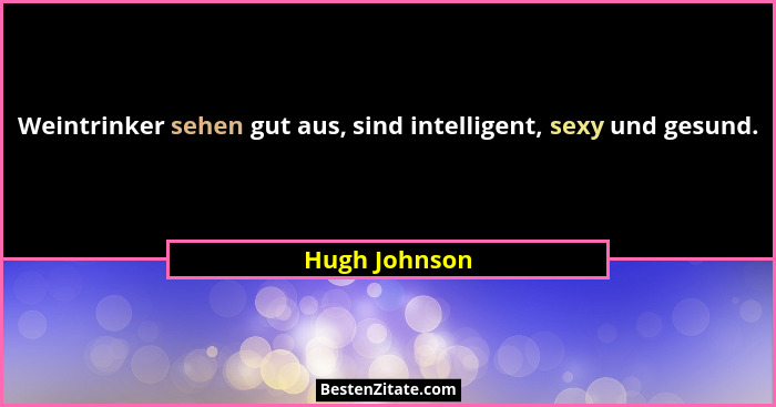 Weintrinker sehen gut aus, sind intelligent, sexy und gesund.... - Hugh Johnson