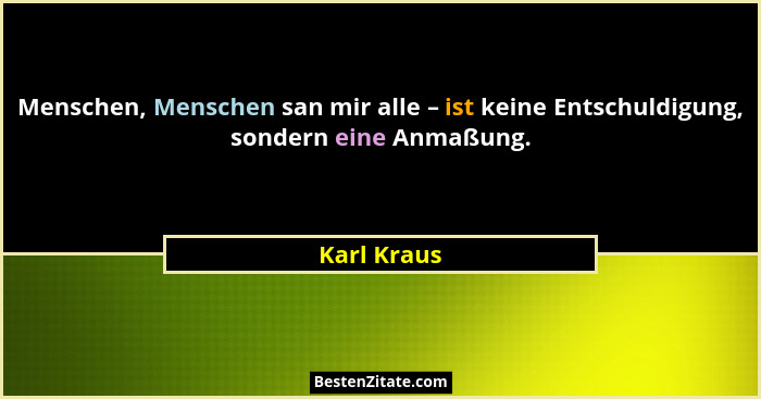 Menschen, Menschen san mir alle – ist keine Entschuldigung, sondern eine Anmaßung.... - Karl Kraus
