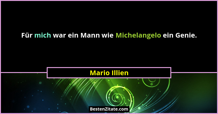 Für mich war ein Mann wie Michelangelo ein Genie.... - Mario Illien