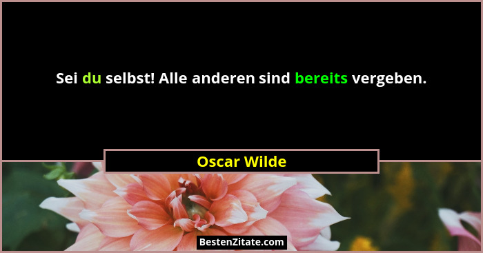 Sei du selbst! Alle anderen sind bereits vergeben.... - Oscar Wilde